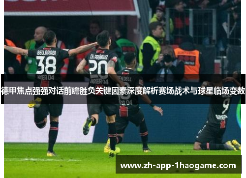 德甲焦点强强对话前瞻胜负关键因素深度解析赛场战术与球星临场变数 德甲焦点强强对话前瞻胜负关键因素深度解析赛场战术与球星临场变数