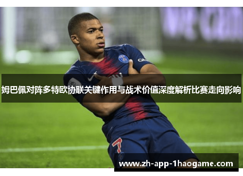 姆巴佩对阵多特欧协联关键作用与战术价值深度解析比赛走向影响