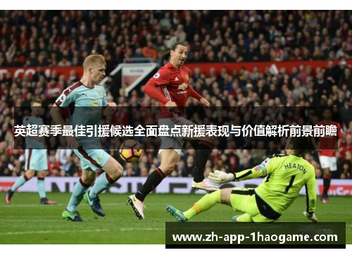 英超赛季最佳引援候选全面盘点新援表现与价值解析前景前瞻 英超赛季最佳引援候选全面盘点新援表现与价值解析前景前瞻