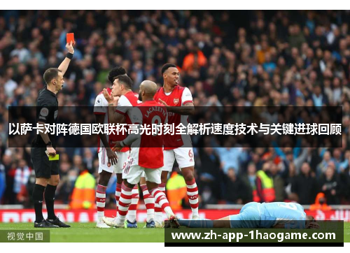 以萨卡对阵德国欧联杯高光时刻全解析速度技术与关键进球回顾