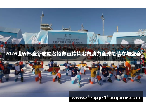 2026世界杯全新志愿者招募宣传片发布助力全球热情参与盛会