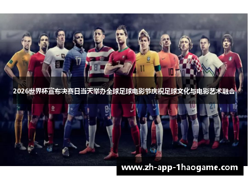 2026世界杯宣布决赛日当天举办全球足球电影节庆祝足球文化与电影艺术融合
