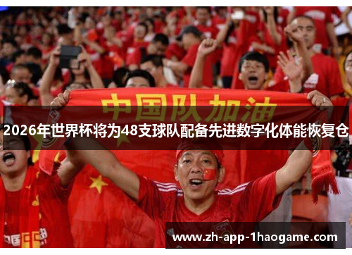 2026年世界杯将为48支球队配备先进数字化体能恢复仓