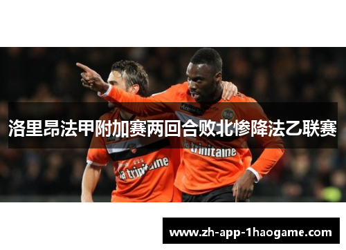 洛里昂法甲附加赛两回合败北惨降法乙联赛 洛里昂法甲附加赛两回合败北惨降法乙联赛