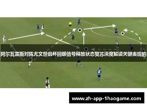 阿尔瓦雷斯对阵尤文世俱杯回暖信号释放状态复苏深度解读关键表现的