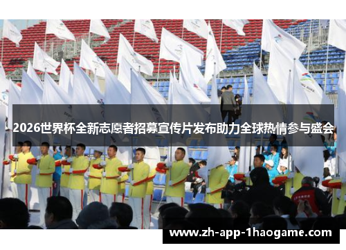 2026世界杯全新志愿者招募宣传片发布助力全球热情参与盛会