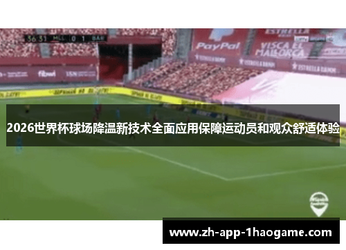2026世界杯球场降温新技术全面应用保障运动员和观众舒适体验