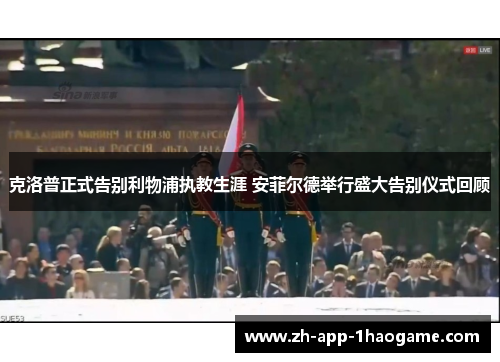 克洛普正式告别利物浦执教生涯 安菲尔德举行盛大告别仪式回顾