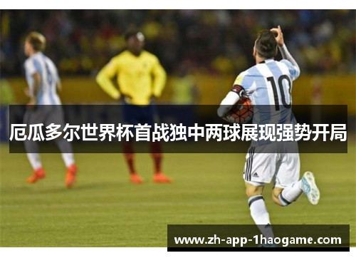 厄瓜多尔世界杯首战独中两球展现强势开局