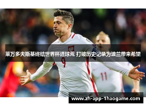 莱万多夫斯基终结世界杯进球荒 打破历史记录为波兰带来希望 莱万多夫斯基终结世界杯进球荒 打破历史记录为波兰带来希望