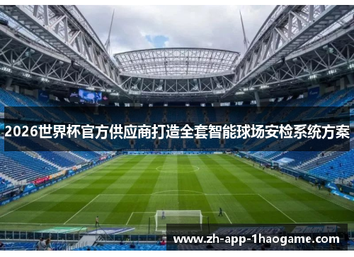 2026世界杯官方供应商打造全套智能球场安检系统方案 2026世界杯官方供应商打造全套智能球场安检系统方案