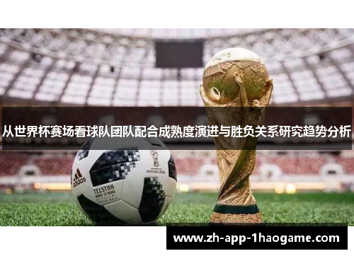 从世界杯赛场看球队团队配合成熟度演进与胜负关系研究趋势分析 从世界杯赛场看球队团队配合成熟度演进与胜负关系研究趋势分析