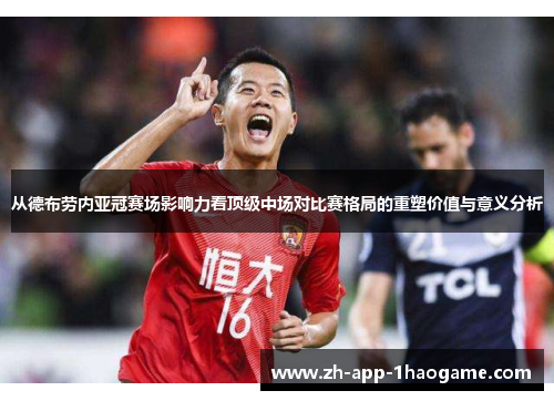 从德布劳内亚冠赛场影响力看顶级中场对比赛格局的重塑价值与意义分析 从德布劳内亚冠赛场影响力看顶级中场对比赛格局的重塑价值与意义分析