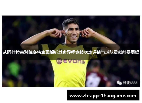 从阿什拉夫对阵多特表现解析其世界杯竞技状态评估与球队贡献前景展望