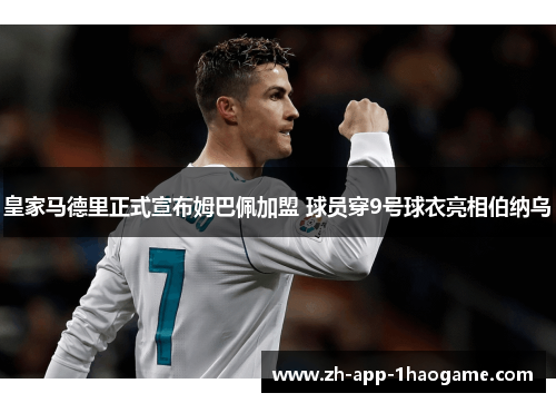 皇家马德里正式宣布姆巴佩加盟 球员穿9号球衣亮相伯纳乌 皇家马德里正式宣布姆巴佩加盟 球员穿9号球衣亮相伯纳乌