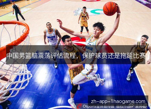 中国男篮脑震荡评估流程,保护球员还是拖延比赛 中国男篮脑震荡评估流程,保护球员还是拖延比赛